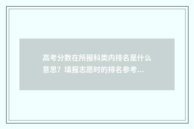 高考分数在所报科类内排名是什么意思？填报志愿时的排名参考指南 参加高考分数