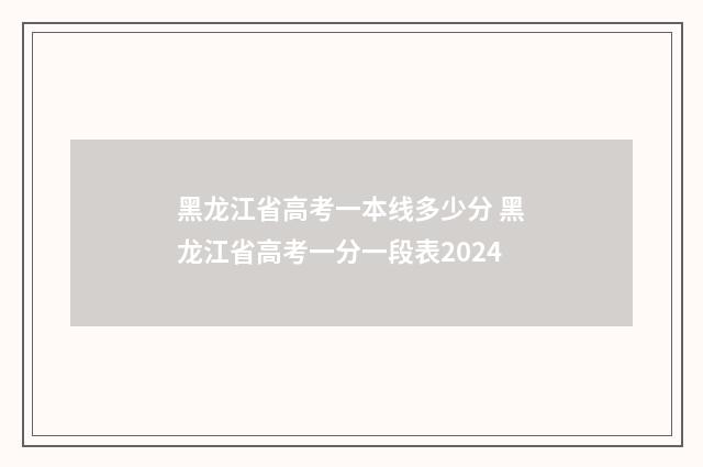 黑龙江省高考一本线多少分 黑龙江省高考一分一段表2024