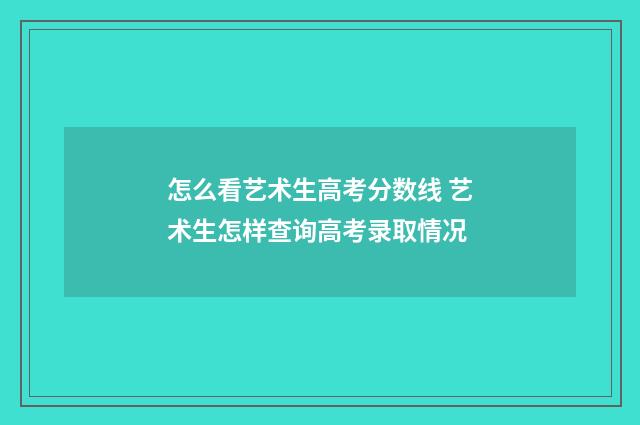 怎么看艺术生高考分数线 艺术生怎样查询高考录取情况