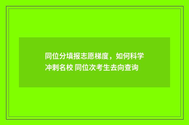 同位分填报志愿梯度，如何科学冲刺名校 同位次考生去向查询