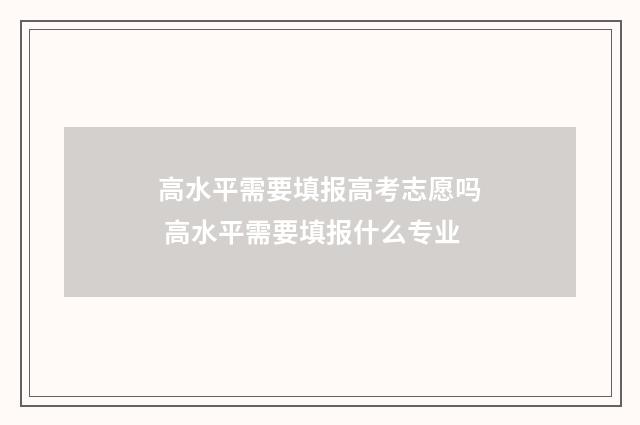 高水平需要填报高考志愿吗 高水平需要填报什么专业