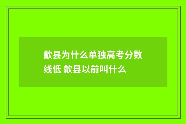 歙县为什么单独高考分数线低 歙县以前叫什么