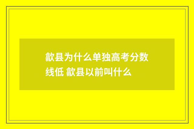 歙县为什么单独高考分数线低 歙县以前叫什么