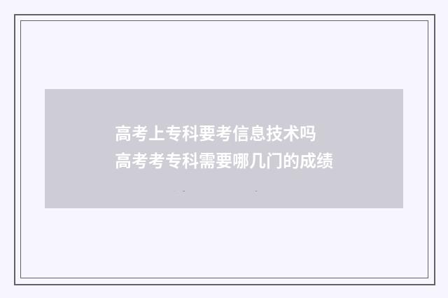 高考上专科要考信息技术吗 高考考专科需要哪几门的成绩