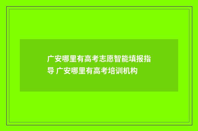 广安哪里有高考志愿智能填报指导 广安哪里有高考培训机构