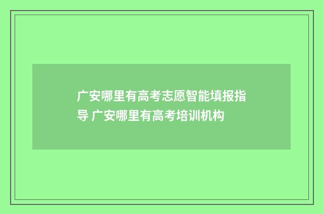 广安哪里有高考志愿智能填报指导 广安哪里有高考培训机构