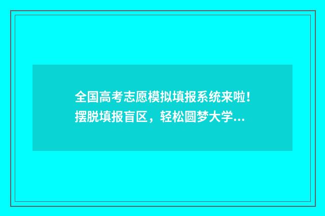 全国高考志愿模拟填报系统来啦！摆脱填报盲区，轻松圆梦大学梦 高考志愿模拟网