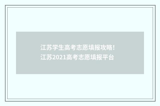 江苏学生高考志愿填报攻略！ 江苏2021高考志愿填报平台