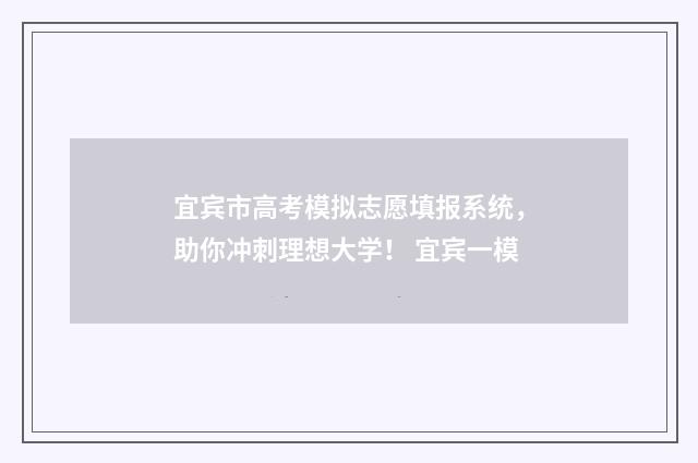 宜宾市高考模拟志愿填报系统，助你冲刺理想大学！ 宜宾一模