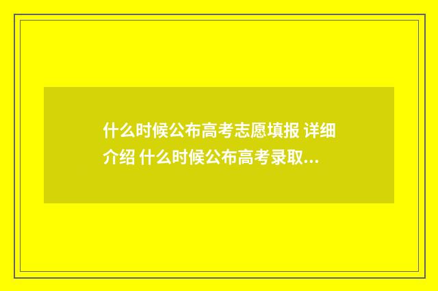 什么时候公布高考志愿填报 详细介绍 什么时候公布高考录取结果