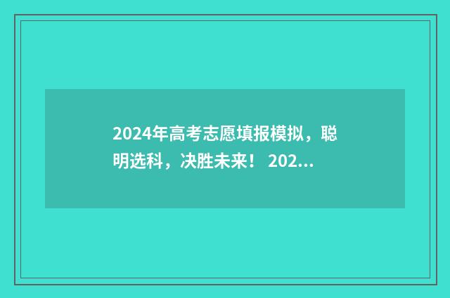 2024年高考志愿填报模拟，聪明选科，决胜未来！ 2024年高考志愿可以报几个志愿