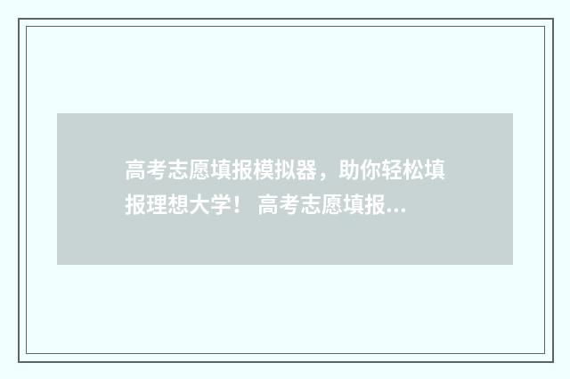 高考志愿填报模拟器，助你轻松填报理想大学！ 高考志愿填报模拟表样本
