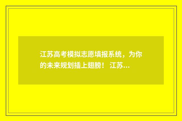 江苏高考模拟志愿填报系统，为你的未来规划插上翅膀！ 江苏高考模拟志愿网站