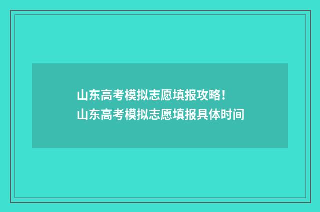 山东高考模拟志愿填报攻略！ 山东高考模拟志愿填报具体时间