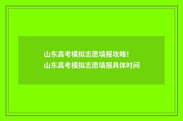 山东高考模拟志愿填报攻略！ 山东高考模拟志愿填报具体时间