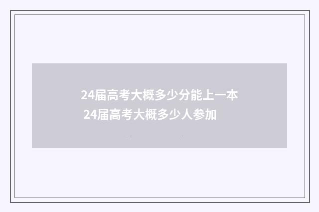 24届高考大概多少分能上一本 24届高考大概多少人参加