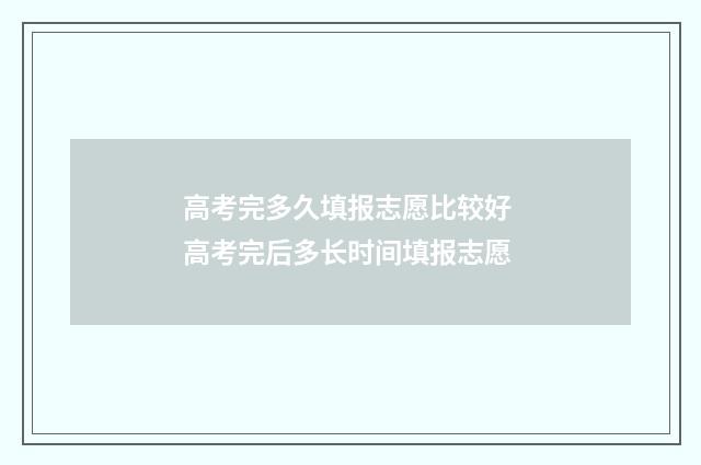 高考完多久填报志愿比较好 高考完后多长时间填报志愿