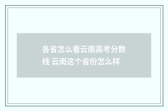 各省怎么看云南高考分数线 云南这个省份怎么样