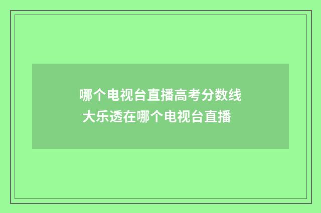 哪个电视台直播高考分数线 大乐透在哪个电视台直播
