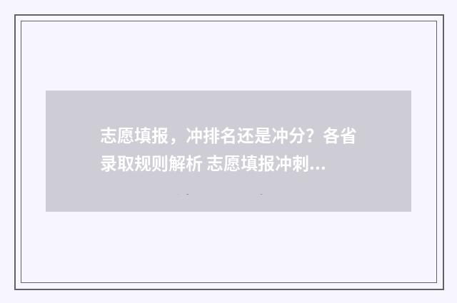 志愿填报，冲排名还是冲分？各省录取规则解析 志愿填报冲刺要求