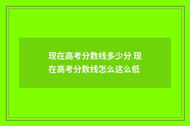 现在高考分数线多少分 现在高考分数线怎么这么低