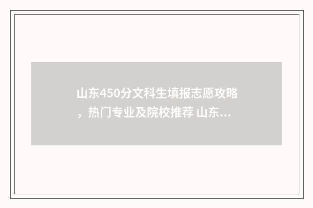 山东450分文科生填报志愿攻略，热门专业及院校推荐 山东文科450分能考上什么二本大学