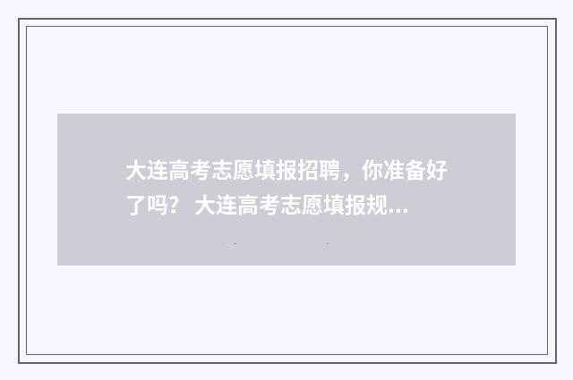 大连高考志愿填报招聘，你准备好了吗？ 大连高考志愿填报规则