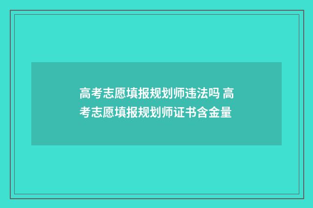 高考志愿填报规划师违法吗 高考志愿填报规划师证书含金量