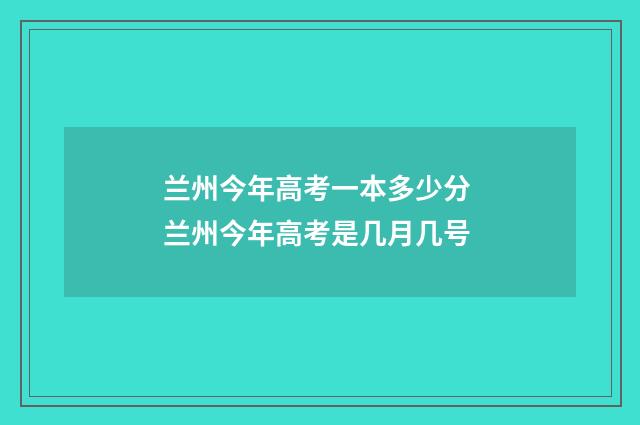 兰州今年高考一本多少分 兰州今年高考是几月几号