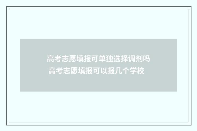 高考志愿填报可单独选择调剂吗 高考志愿填报可以报几个学校