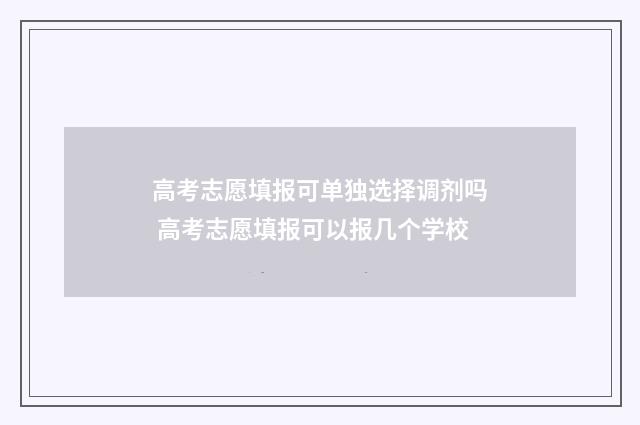 高考志愿填报可单独选择调剂吗 高考志愿填报可以报几个学校