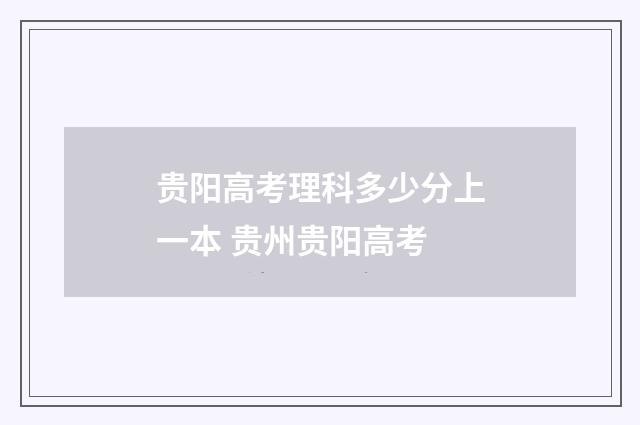 贵阳高考理科多少分上一本 贵州贵阳高考