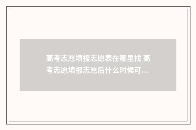 高考志愿填报志愿表在哪里找 高考志愿填报志愿后什么时候可以查询