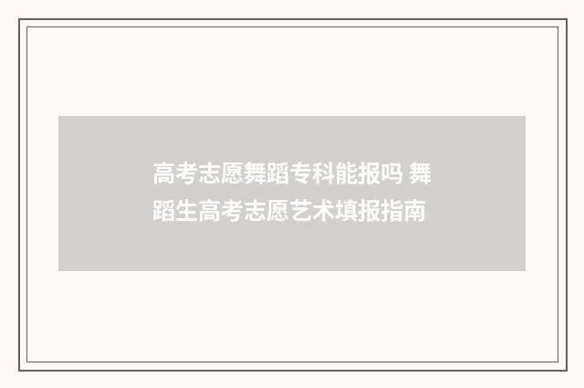 高考志愿舞蹈专科能报吗 舞蹈生高考志愿艺术填报指南