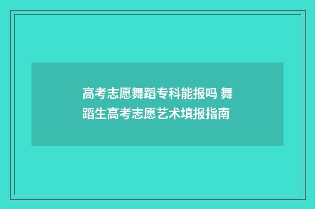 高考志愿舞蹈专科能报吗 舞蹈生高考志愿艺术填报指南