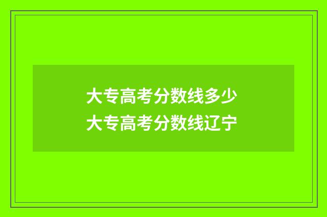 大专高考分数线多少 大专高考分数线辽宁