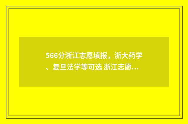 566分浙江志愿填报，浙大药学、复旦法学等可选 浙江志愿录取
