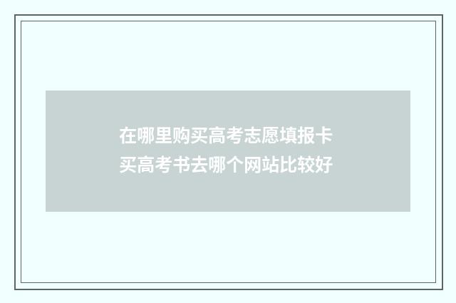 在哪里购买高考志愿填报卡 买高考书去哪个网站比较好