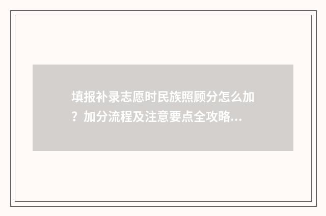 填报补录志愿时民族照顾分怎么加？加分流程及注意要点全攻略 填报补录志愿的时间