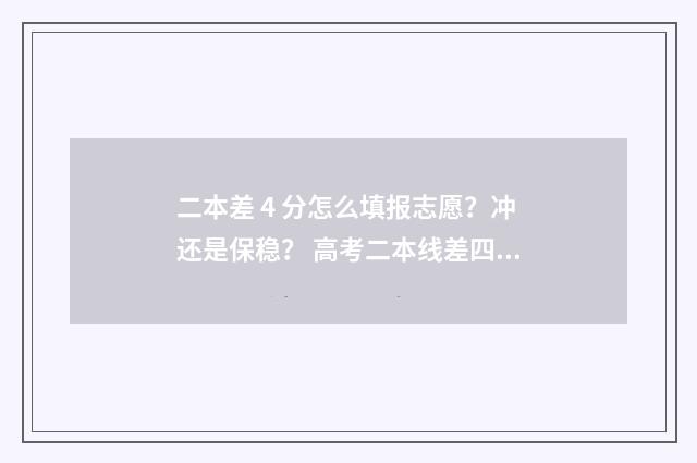 二本差 4 分怎么填报志愿？冲还是保稳？ 高考二本线差四分还有机会上本科吗