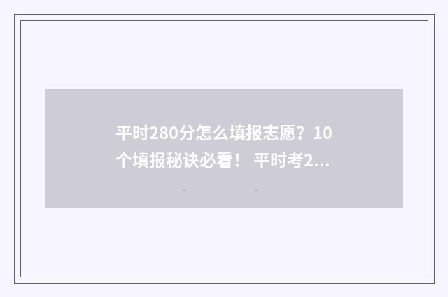 平时280分怎么填报志愿？10个填报秘诀必看！ 平时考280多分高考能考多少