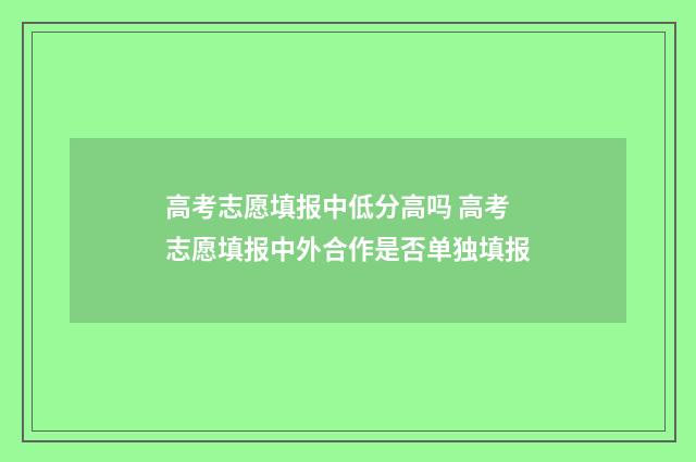 高考志愿填报中低分高吗 高考志愿填报中外合作是否单独填报