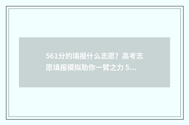 561分的填报什么志愿？高考志愿填报模拟助你一臂之力 561分能考上高中吗