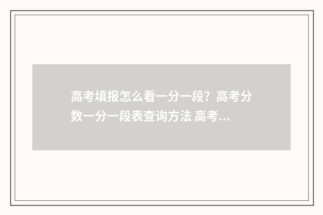高考填报怎么看一分一段？高考分数一分一段表查询方法 高考填报怎么看录取状态