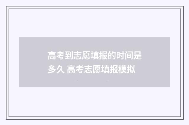 高考到志愿填报的时间是多久 高考志愿填报模拟