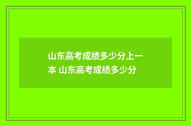 山东高考成绩多少分上一本 山东高考成绩多少分