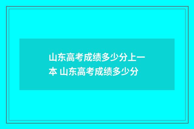 山东高考成绩多少分上一本 山东高考成绩多少分