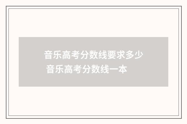 音乐高考分数线要求多少 音乐高考分数线一本