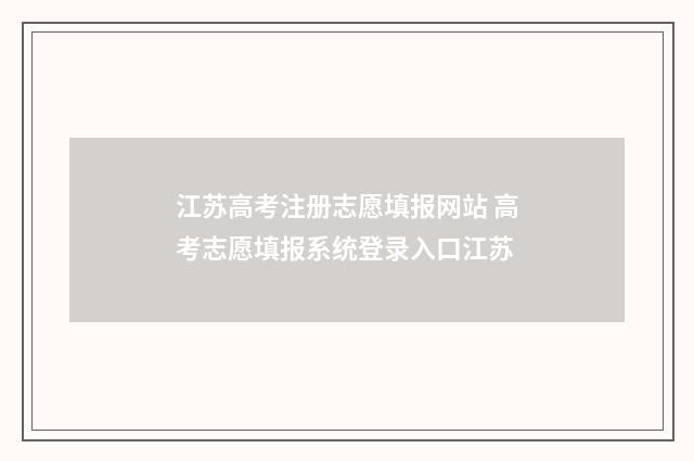 江苏高考注册志愿填报网站 高考志愿填报系统登录入口江苏