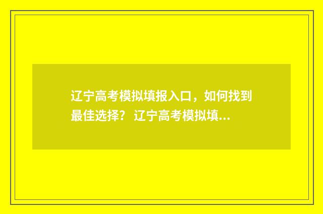 辽宁高考模拟填报入口，如何找到最佳选择？ 辽宁高考模拟填报志愿入口